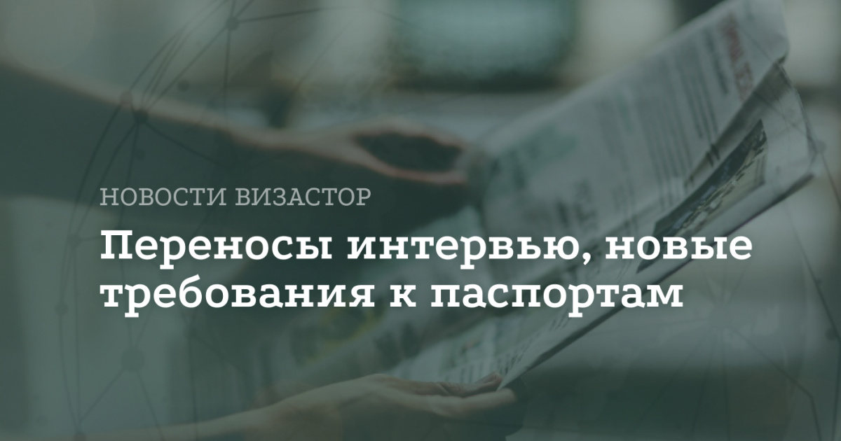 Визовые новости недели: переносы интервью, новые требования к паспортам