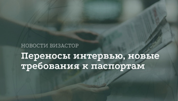 Визовые новости недели: переносы интервью, новые требования к паспортам